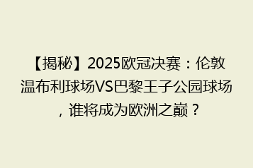 【揭秘】2025欧冠决赛:伦敦温布利球场VS巴黎王子公园球场,谁将成为欧洲之巅?