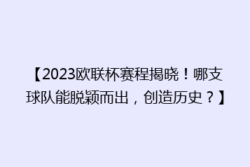 【2023欧联杯赛程揭晓!哪支球队能脱颖而出,创造历史?】