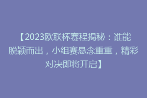 【2023欧联杯赛程揭秘：谁能脱颖而出，小组赛悬念重重，精彩对决即将开启】