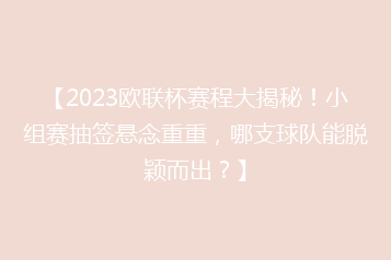【2023欧联杯赛程大揭秘！小组赛抽签悬念重重，哪支球队能脱颖而出？】