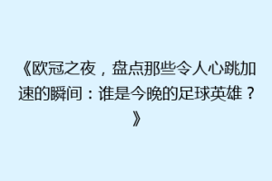 《欧冠之夜，盘点那些令人心跳加速的瞬间：谁是今晚的足球英雄？》