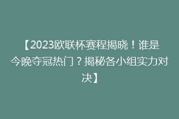 【2023欧联杯赛程揭晓!谁是今晚夺冠热门?揭秘各小组实力对决】