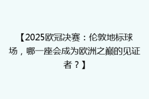 【2025欧冠决赛：伦敦地标球场，哪一座会成为欧洲之巅的见证者？】