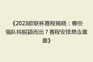 《2023欧联杯赛程揭晓:哪些强队将脱颖而出?赛程安排悬念重重》