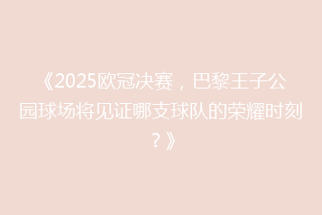 《2025欧冠决赛,巴黎王子公园球场将见证哪支球队的荣耀时刻?》