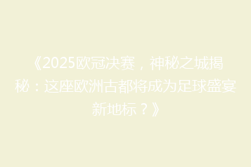 《2025欧冠决赛,神秘之城揭秘:这座欧洲古都将成为足球盛宴新地标?》