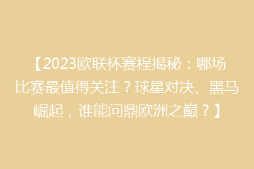 【2023欧联杯赛程揭秘:哪场比赛最值得关注?球星对决、黑马崛起,谁能问鼎欧洲之巅?】