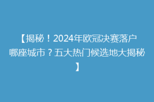 【揭秘！2024年欧冠决赛落户哪座城市？五大热门候选地大揭秘】