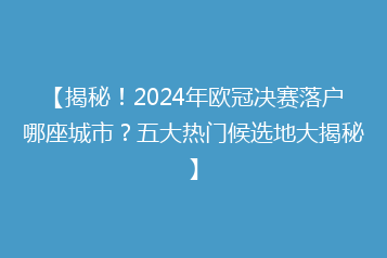 【揭秘!2024年欧冠决赛落户哪座城市?五大热门候选地大揭秘】