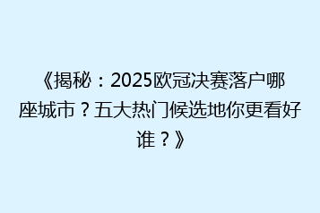 《揭秘:2025欧冠决赛落户哪座城市?五大热门候选地你更看好谁?》