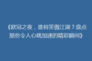 《欧冠之夜，谁将笑傲江湖？盘点那些令人心跳加速的精彩瞬间》