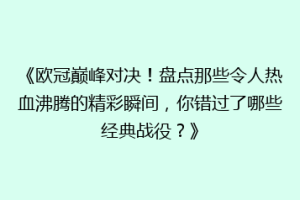 《欧冠巅峰对决！盘点那些令人热血沸腾的精彩瞬间，你错过了哪些经典战役？》