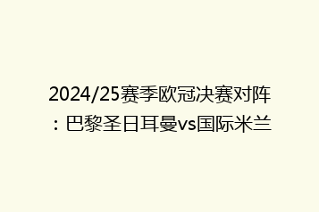 2024/25赛季欧冠决赛对阵:巴黎圣日耳曼vs国际米兰