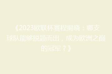 《2023欧联杯赛程揭晓:哪支球队能够脱颖而出,成为欧洲之巅的冠军?》