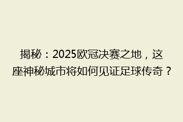 揭秘:2025欧冠决赛之地,这座神秘城市将如何见证足球传奇?