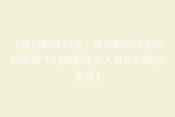 《欧冠巅峰对决,这些瞬间让你心跳加速!回顾那些令人难忘的精彩集锦》