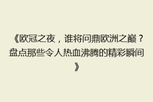《欧冠之夜，谁将问鼎欧洲之巅？盘点那些令人热血沸腾的精彩瞬间》