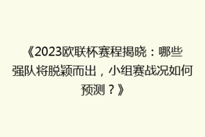 《2023欧联杯赛程揭晓：哪些强队将脱颖而出，小组赛战况如何预测？》