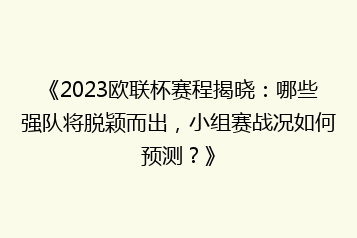 《2023欧联杯赛程揭晓:哪些强队将脱颖而出,小组赛战况如何预测?》
