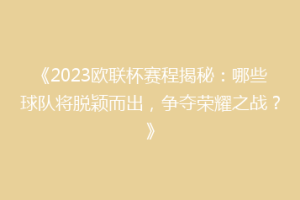 《2023欧联杯赛程揭秘：哪些球队将脱颖而出，争夺荣耀之战？》
