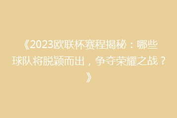 《2023欧联杯赛程揭秘:哪些球队将脱颖而出,争夺荣耀之战?》