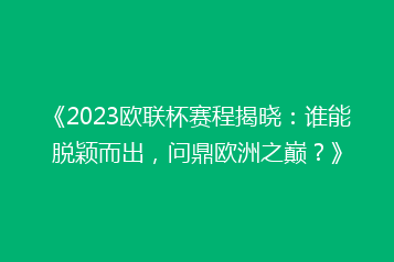 《2023欧联杯赛程揭晓:谁能脱颖而出,问鼎欧洲之巅?》