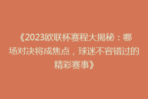 《2023欧联杯赛程大揭秘：哪场对决将成焦点，球迷不容错过的精彩赛事》