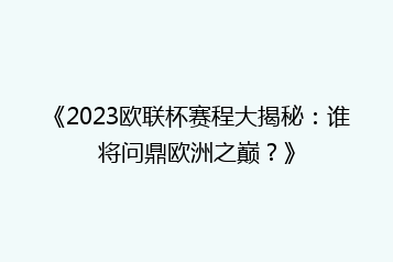 《2023欧联杯赛程大揭秘:谁将问鼎欧洲之巅?》