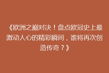 《欧洲之巅对决!盘点欧冠史上最激动人心的精彩瞬间,谁将再次创造传奇?》