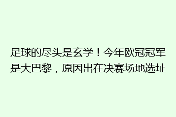 足球的尽头是玄学!今年欧冠冠军是大巴黎,原因出在决赛场地选址