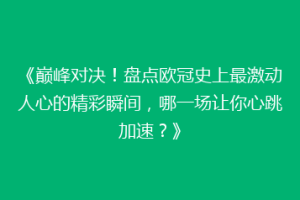 《巅峰对决！盘点欧冠史上最激动人心的精彩瞬间，哪一场让你心跳加速？》
