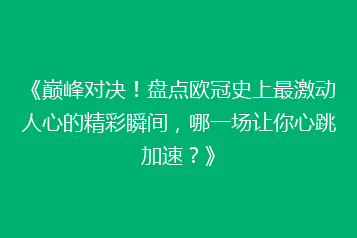 《巅峰对决!盘点欧冠史上最激动人心的精彩瞬间,哪一场让你心跳加速?》