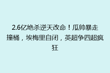2.6亿绝杀逆天改命!瓜帅暴走撞桶,埃梅里自闭,英超争四超疯狂