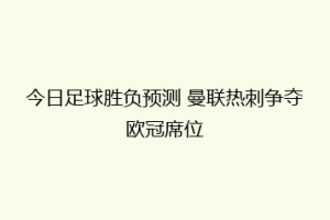 今日足球胜负预测 曼联热刺争夺欧冠席位