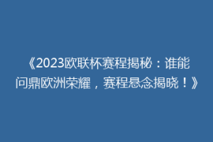 《2023欧联杯赛程揭秘：谁能问鼎欧洲荣耀，赛程悬念揭晓！》
