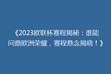 《2023欧联杯赛程揭秘:谁能问鼎欧洲荣耀,赛程悬念揭晓!》
