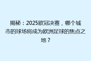 揭秘：2025欧冠决赛，哪个城市的球场将成为欧洲足球的焦点之地？