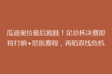 瓜迪奥拉最后救赎!足总杯决赛即将打响+怒批赛程,再陷双线危机