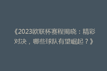 《2023欧联杯赛程揭晓:精彩对决,哪些球队有望崛起?》