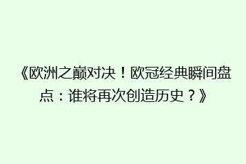 《欧洲之巅对决!欧冠经典瞬间盘点:谁将再次创造历史?》