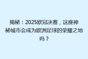 揭秘：2025欧冠决赛，这座神秘城市会成为欧洲足球的荣耀之地吗？