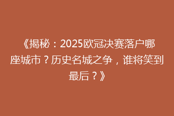 《揭秘:2025欧冠决赛落户哪座城市?历史名城之争,谁将笑到最后?》