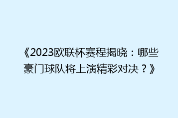 《2023欧联杯赛程揭晓:哪些豪门球队将上演精彩对决?》