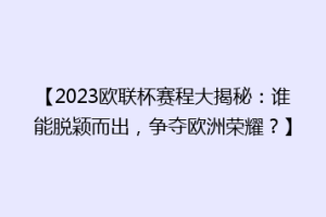 【2023欧联杯赛程大揭秘：谁能脱颖而出，争夺欧洲荣耀？】