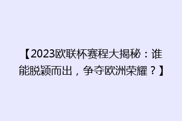 【2023欧联杯赛程大揭秘:谁能脱颖而出,争夺欧洲荣耀?】