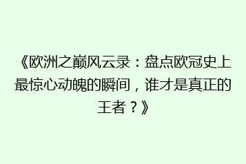 《欧洲之巅风云录:盘点欧冠史上最惊心动魄的瞬间,谁才是真正的王者?》