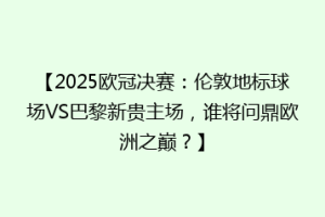 【2025欧冠决赛：伦敦地标球场VS巴黎新贵主场，谁将问鼎欧洲之巅？】