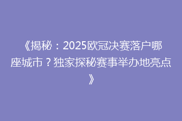 《揭秘:2025欧冠决赛落户哪座城市?独家探秘赛事举办地亮点》