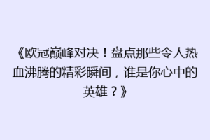 《欧冠巅峰对决！盘点那些令人热血沸腾的精彩瞬间，谁是你心中的英雄？》