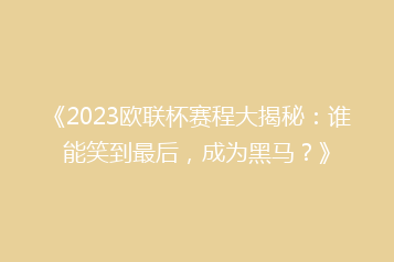 《2023欧联杯赛程大揭秘:谁能笑到最后,成为黑马?》